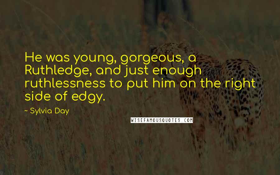 Sylvia Day Quotes: He was young, gorgeous, a Ruthledge, and just enough ruthlessness to put him on the right side of edgy.