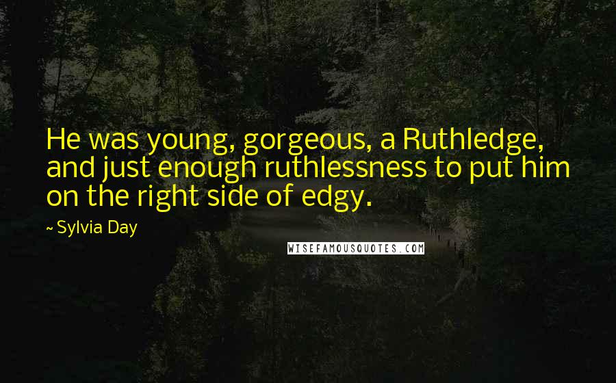Sylvia Day Quotes: He was young, gorgeous, a Ruthledge, and just enough ruthlessness to put him on the right side of edgy.