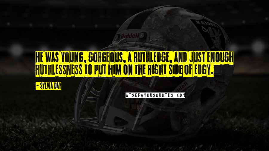 Sylvia Day Quotes: He was young, gorgeous, a Ruthledge, and just enough ruthlessness to put him on the right side of edgy.