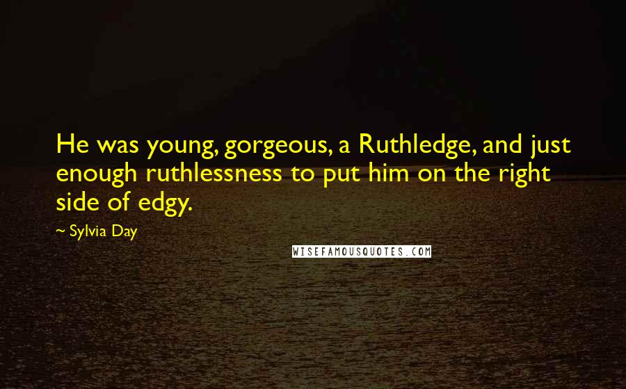 Sylvia Day Quotes: He was young, gorgeous, a Ruthledge, and just enough ruthlessness to put him on the right side of edgy.