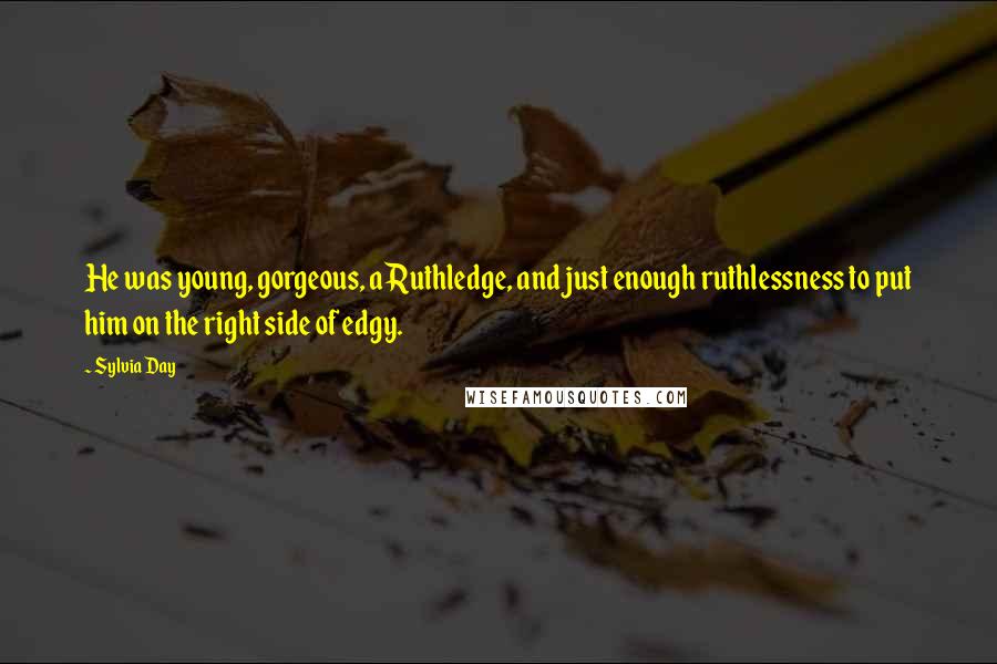 Sylvia Day Quotes: He was young, gorgeous, a Ruthledge, and just enough ruthlessness to put him on the right side of edgy.