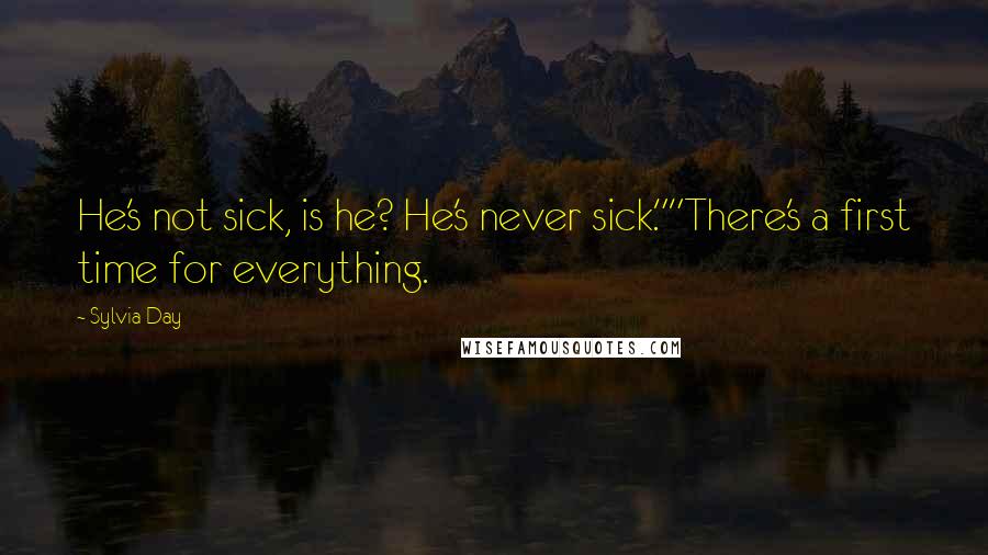 Sylvia Day Quotes: He's not sick, is he? He's never sick.""There's a first time for everything.