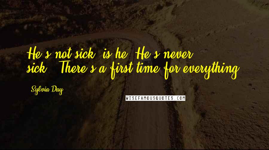 Sylvia Day Quotes: He's not sick, is he? He's never sick.""There's a first time for everything.