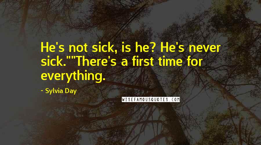 Sylvia Day Quotes: He's not sick, is he? He's never sick.""There's a first time for everything.