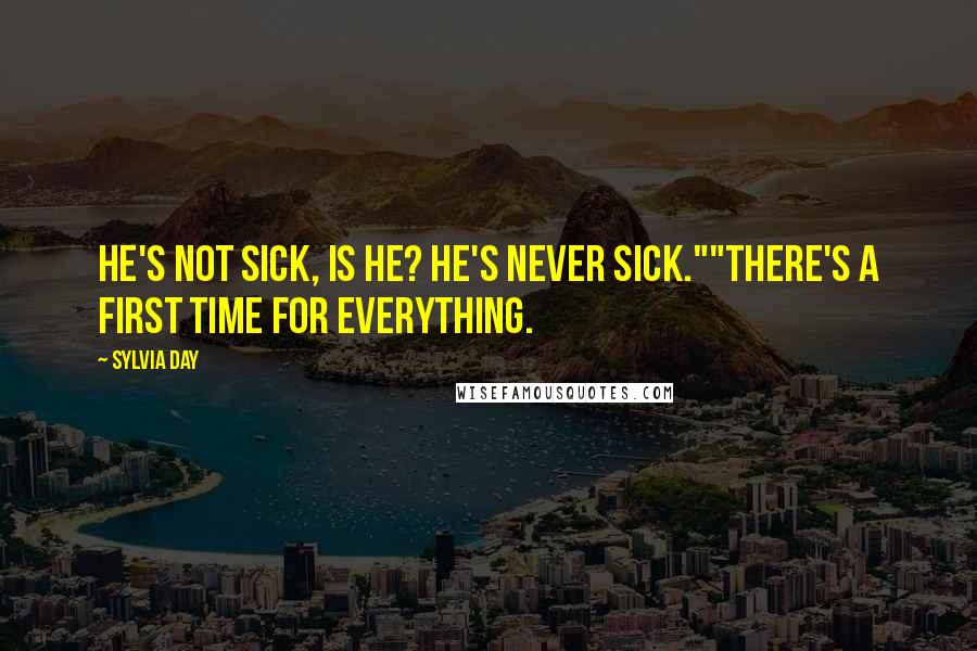 Sylvia Day Quotes: He's not sick, is he? He's never sick.""There's a first time for everything.