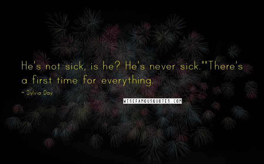 Sylvia Day Quotes: He's not sick, is he? He's never sick.""There's a first time for everything.