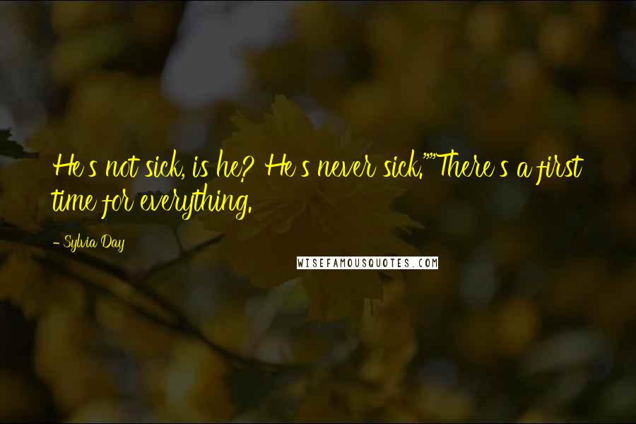 Sylvia Day Quotes: He's not sick, is he? He's never sick.""There's a first time for everything.