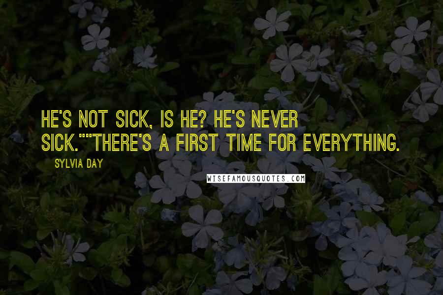 Sylvia Day Quotes: He's not sick, is he? He's never sick.""There's a first time for everything.