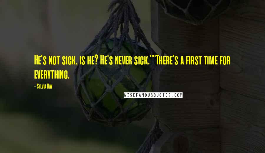 Sylvia Day Quotes: He's not sick, is he? He's never sick.""There's a first time for everything.