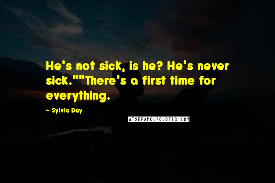 Sylvia Day Quotes: He's not sick, is he? He's never sick.""There's a first time for everything.