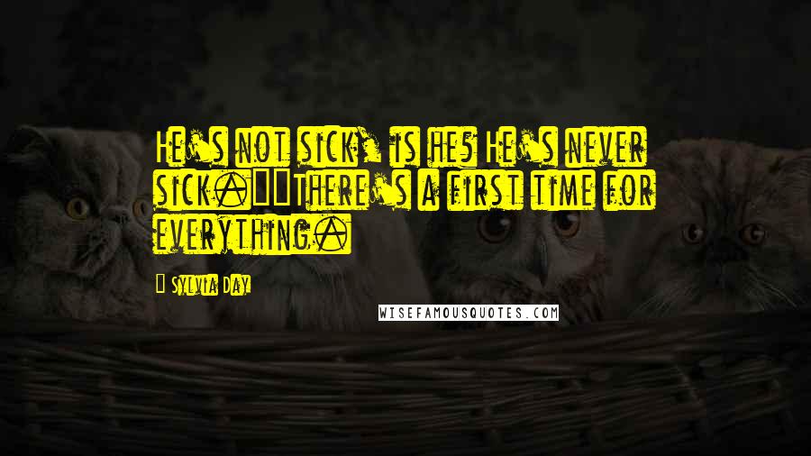 Sylvia Day Quotes: He's not sick, is he? He's never sick.""There's a first time for everything.