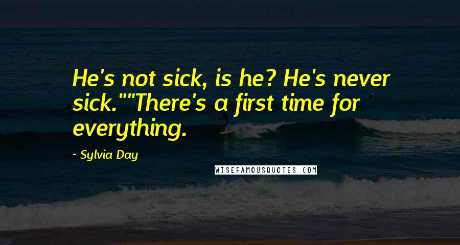 Sylvia Day Quotes: He's not sick, is he? He's never sick.""There's a first time for everything.