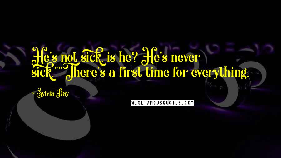 Sylvia Day Quotes: He's not sick, is he? He's never sick.""There's a first time for everything.