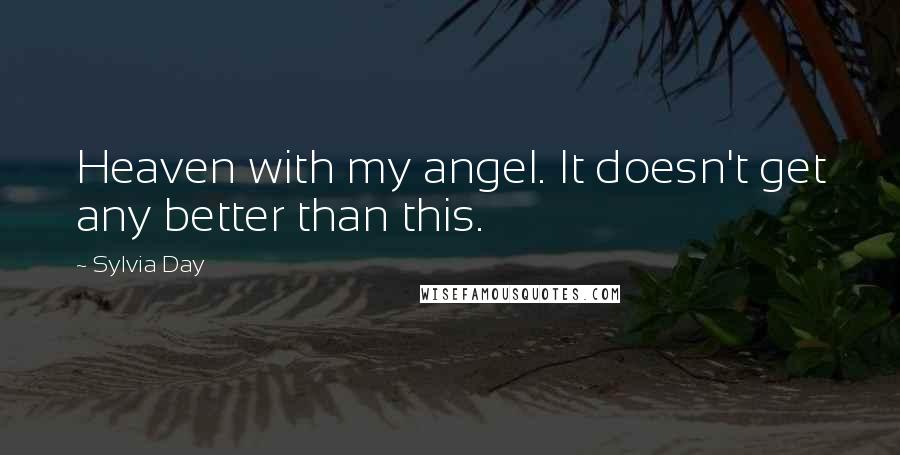 Sylvia Day Quotes: Heaven with my angel. It doesn't get any better than this.