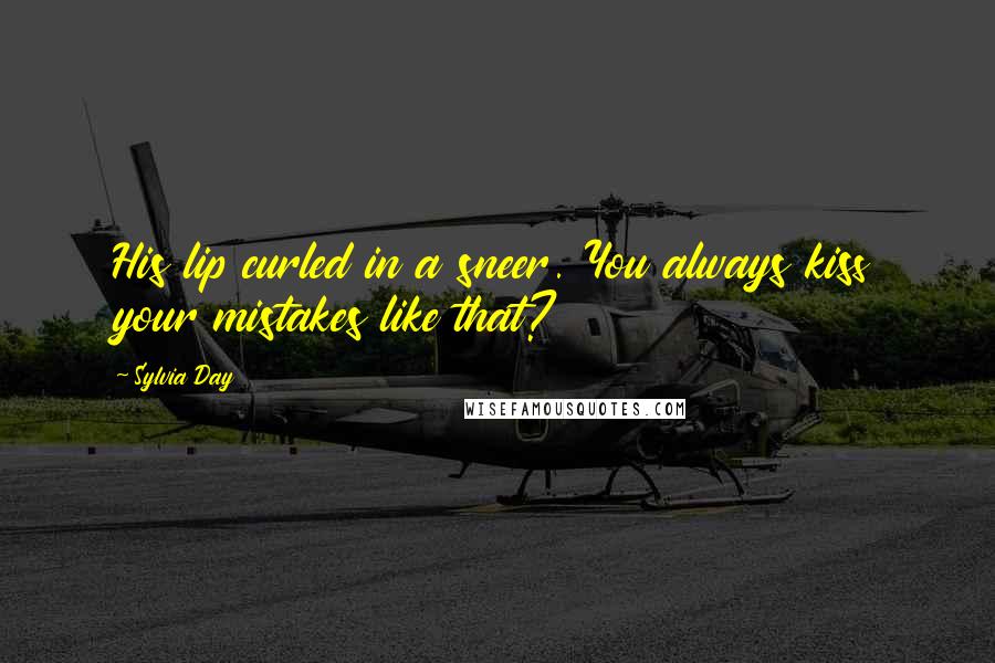 Sylvia Day Quotes: His lip curled in a sneer. You always kiss your mistakes like that?