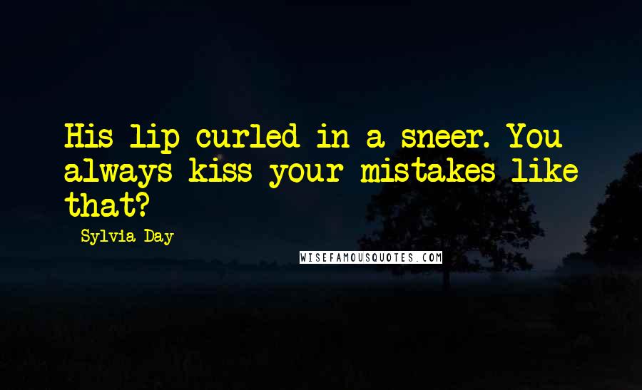 Sylvia Day Quotes: His lip curled in a sneer. You always kiss your mistakes like that?