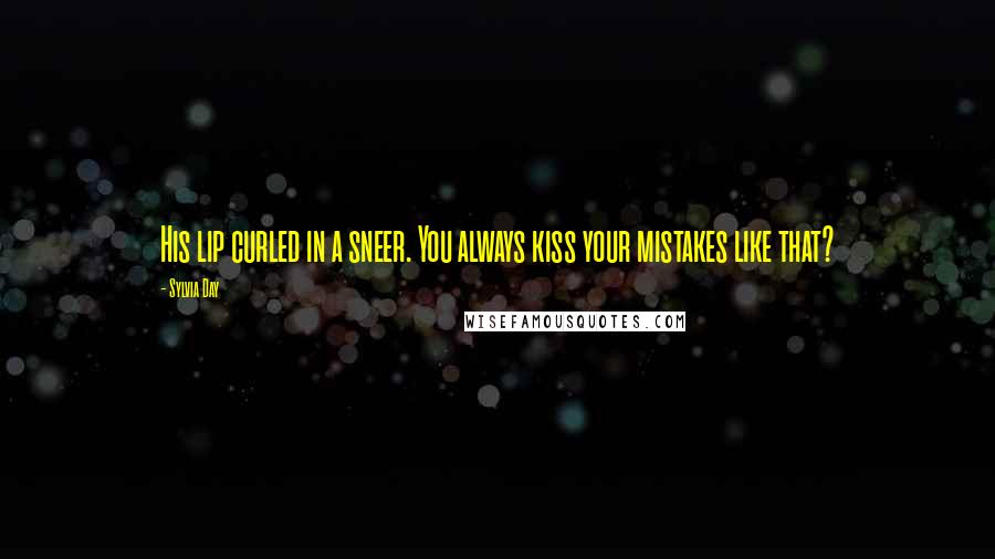 Sylvia Day Quotes: His lip curled in a sneer. You always kiss your mistakes like that?