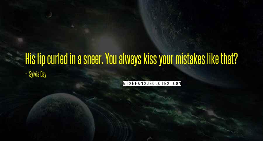 Sylvia Day Quotes: His lip curled in a sneer. You always kiss your mistakes like that?