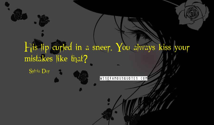 Sylvia Day Quotes: His lip curled in a sneer. You always kiss your mistakes like that?