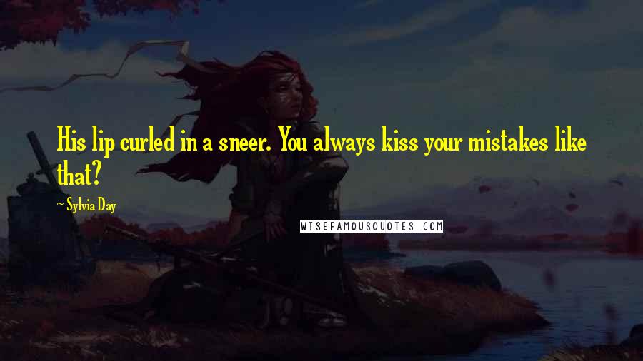 Sylvia Day Quotes: His lip curled in a sneer. You always kiss your mistakes like that?