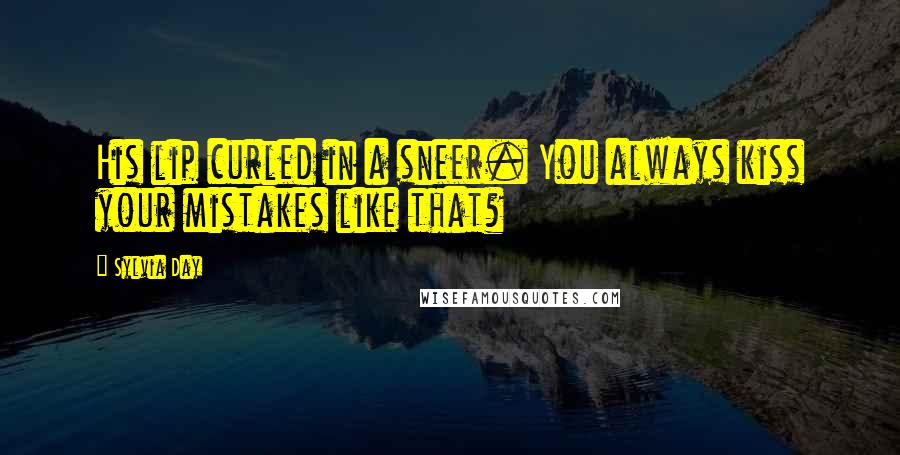 Sylvia Day Quotes: His lip curled in a sneer. You always kiss your mistakes like that?