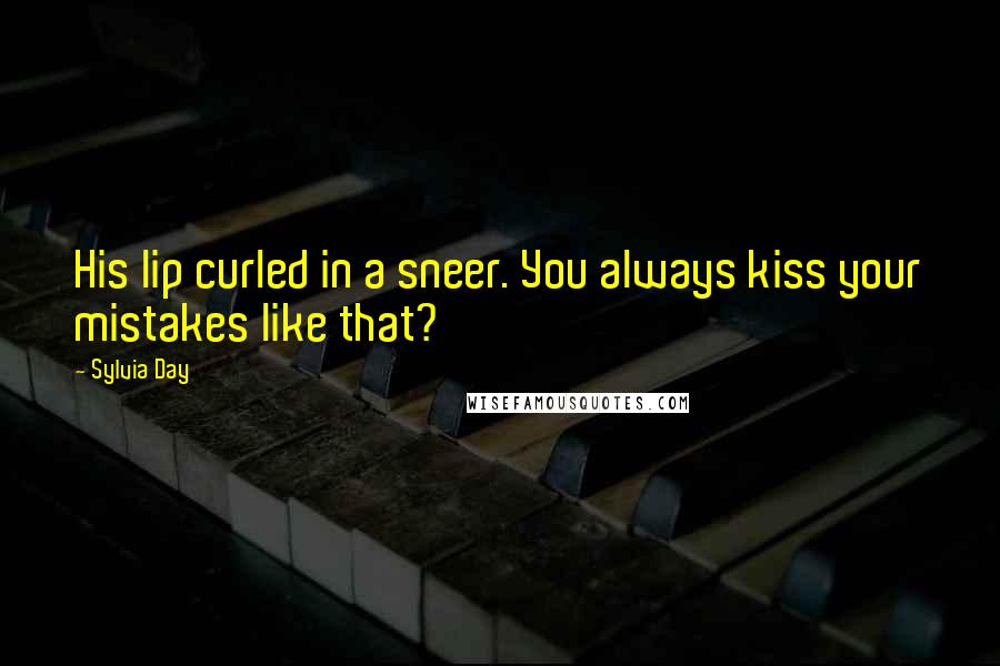 Sylvia Day Quotes: His lip curled in a sneer. You always kiss your mistakes like that?