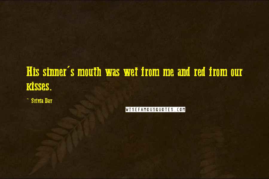 Sylvia Day Quotes: His sinner's mouth was wet from me and red from our kisses.