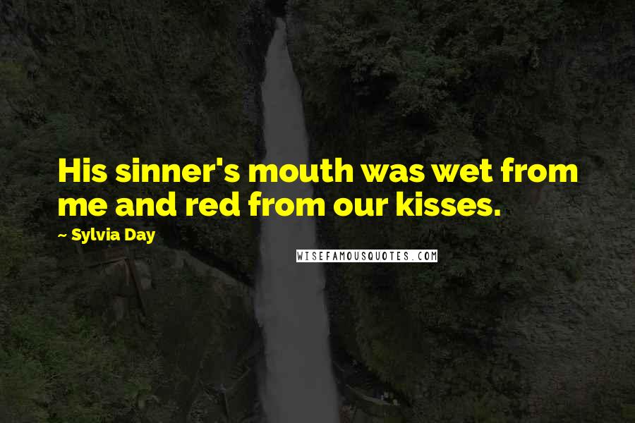 Sylvia Day Quotes: His sinner's mouth was wet from me and red from our kisses.
