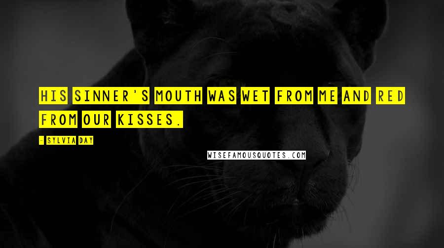 Sylvia Day Quotes: His sinner's mouth was wet from me and red from our kisses.