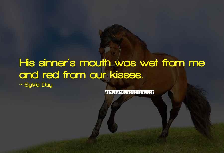 Sylvia Day Quotes: His sinner's mouth was wet from me and red from our kisses.