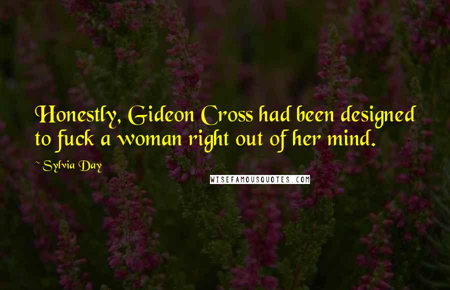 Sylvia Day Quotes: Honestly, Gideon Cross had been designed to fuck a woman right out of her mind.