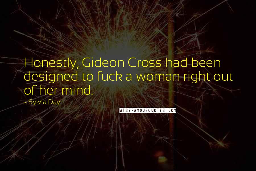 Sylvia Day Quotes: Honestly, Gideon Cross had been designed to fuck a woman right out of her mind.