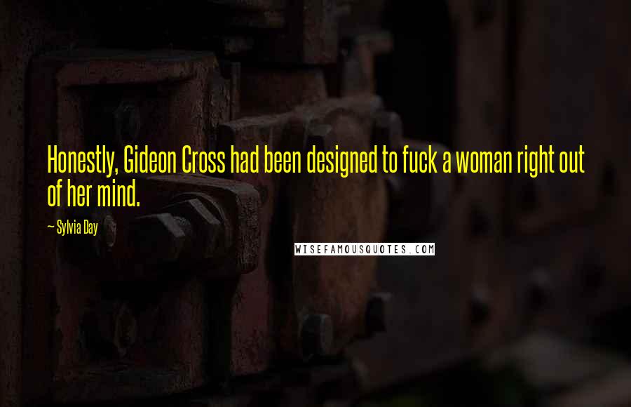Sylvia Day Quotes: Honestly, Gideon Cross had been designed to fuck a woman right out of her mind.