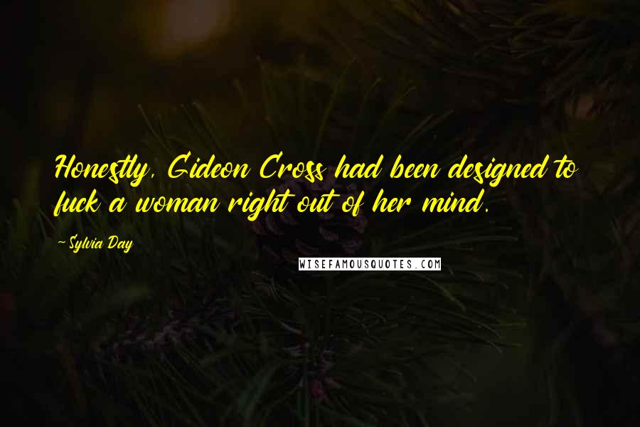 Sylvia Day Quotes: Honestly, Gideon Cross had been designed to fuck a woman right out of her mind.