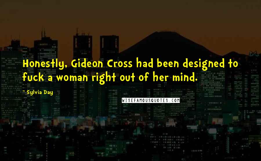 Sylvia Day Quotes: Honestly, Gideon Cross had been designed to fuck a woman right out of her mind.