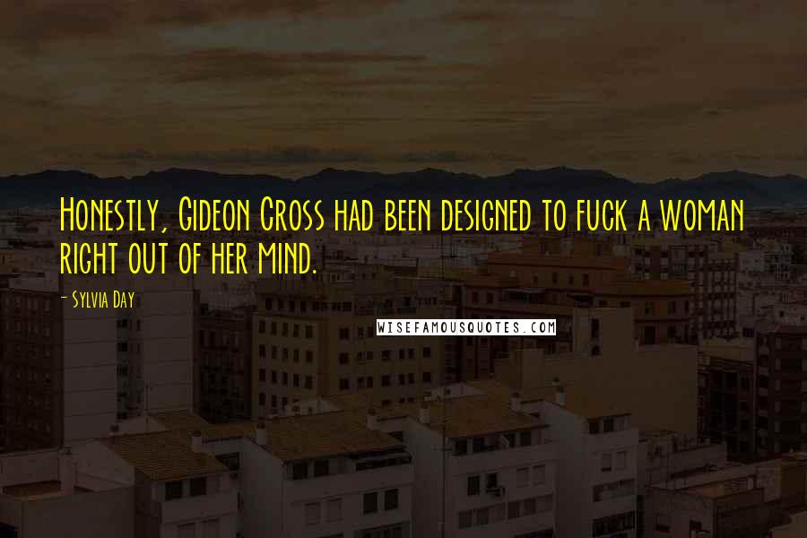 Sylvia Day Quotes: Honestly, Gideon Cross had been designed to fuck a woman right out of her mind.