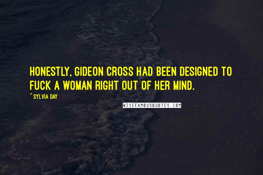 Sylvia Day Quotes: Honestly, Gideon Cross had been designed to fuck a woman right out of her mind.