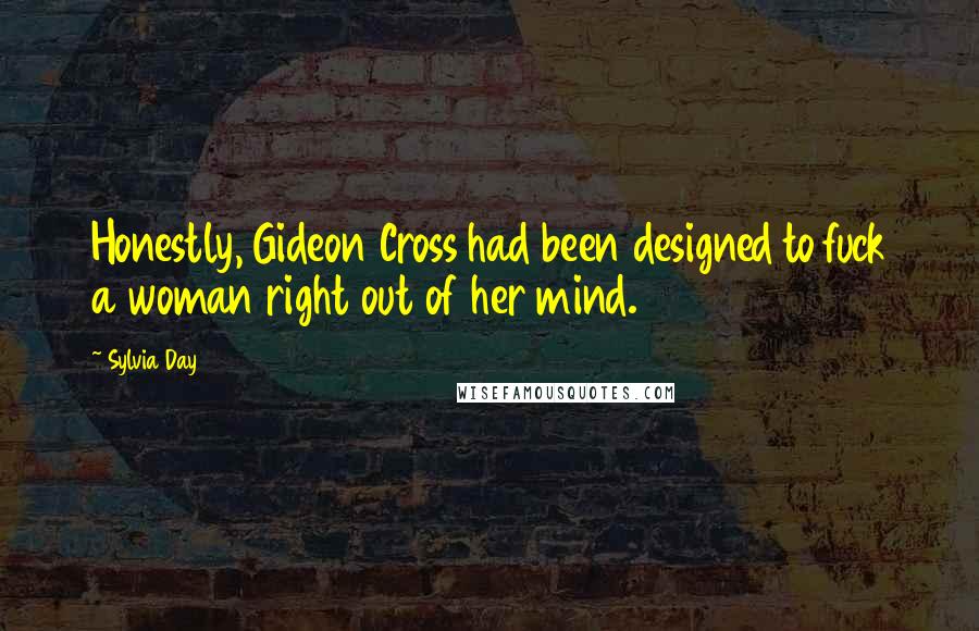 Sylvia Day Quotes: Honestly, Gideon Cross had been designed to fuck a woman right out of her mind.