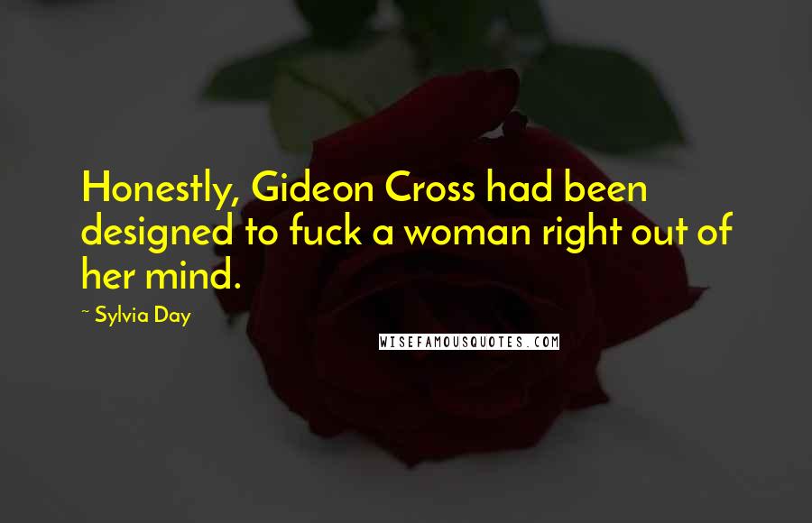 Sylvia Day Quotes: Honestly, Gideon Cross had been designed to fuck a woman right out of her mind.