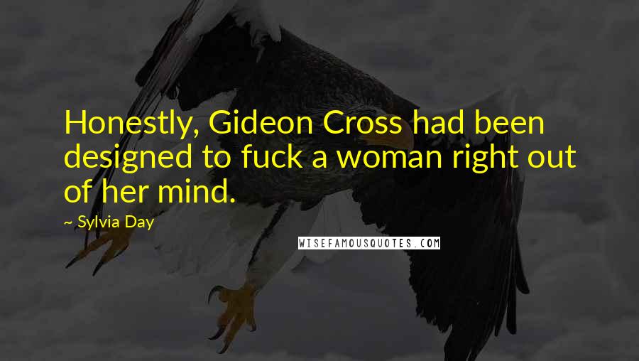 Sylvia Day Quotes: Honestly, Gideon Cross had been designed to fuck a woman right out of her mind.