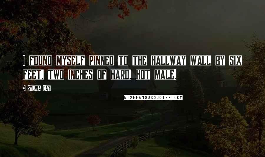 Sylvia Day Quotes: I found myself pinned to the hallway wall by six feet, two inches of hard, hot male.