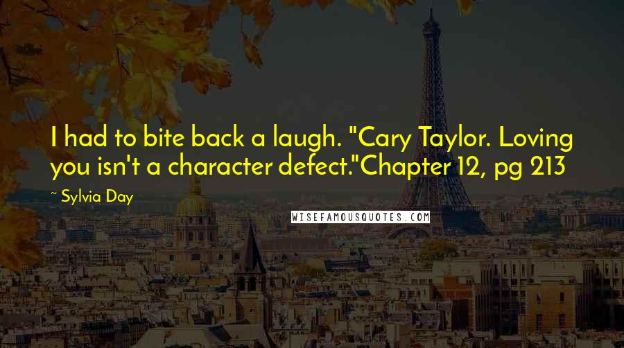 Sylvia Day Quotes: I had to bite back a laugh. "Cary Taylor. Loving you isn't a character defect."Chapter 12, pg 213