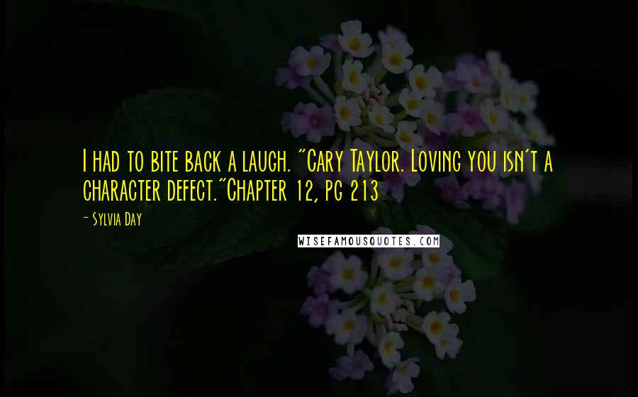 Sylvia Day Quotes: I had to bite back a laugh. "Cary Taylor. Loving you isn't a character defect."Chapter 12, pg 213