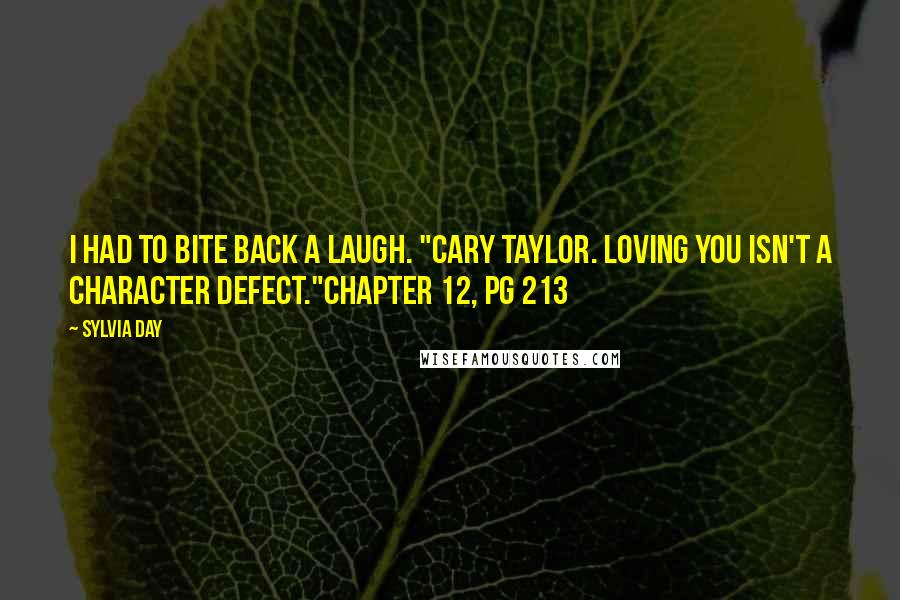 Sylvia Day Quotes: I had to bite back a laugh. "Cary Taylor. Loving you isn't a character defect."Chapter 12, pg 213