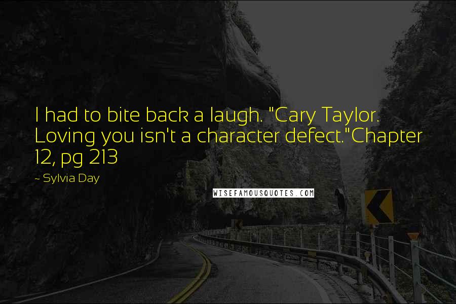 Sylvia Day Quotes: I had to bite back a laugh. "Cary Taylor. Loving you isn't a character defect."Chapter 12, pg 213