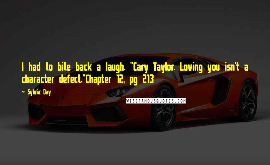 Sylvia Day Quotes: I had to bite back a laugh. "Cary Taylor. Loving you isn't a character defect."Chapter 12, pg 213