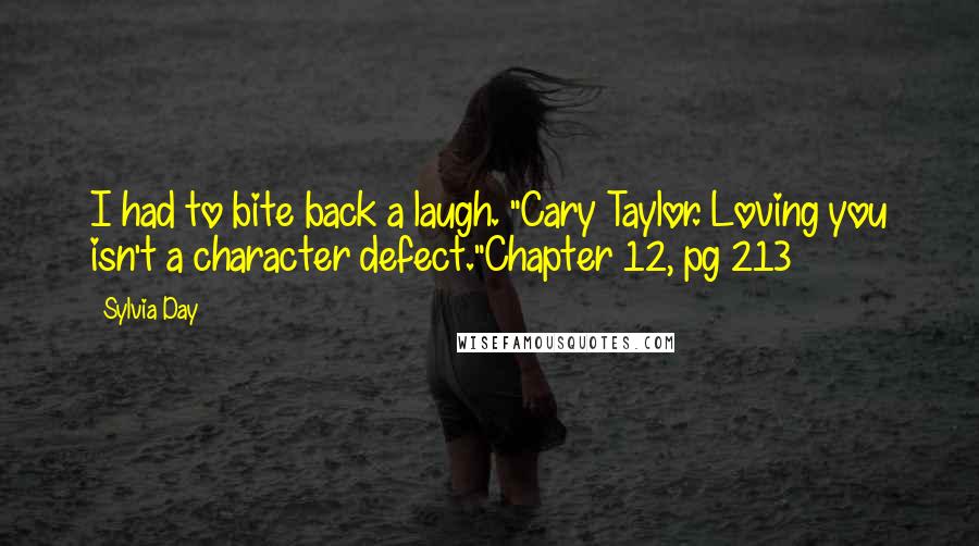 Sylvia Day Quotes: I had to bite back a laugh. "Cary Taylor. Loving you isn't a character defect."Chapter 12, pg 213