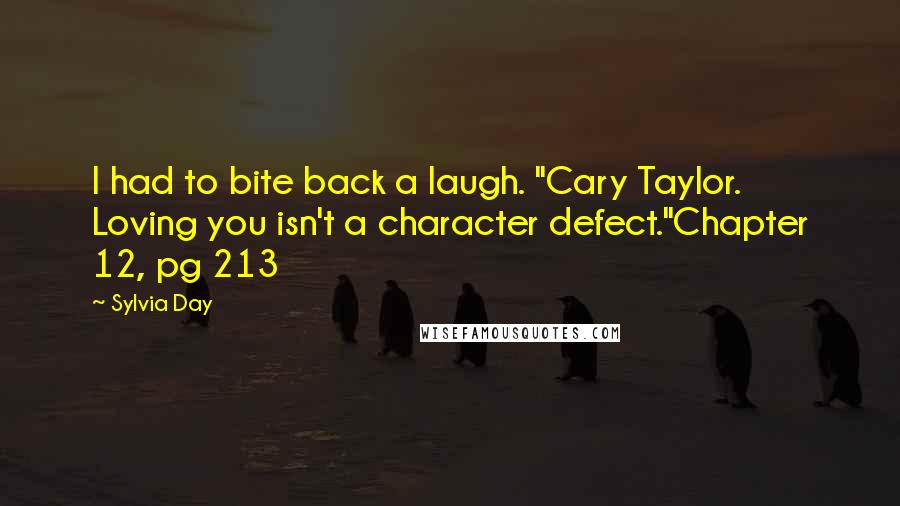 Sylvia Day Quotes: I had to bite back a laugh. "Cary Taylor. Loving you isn't a character defect."Chapter 12, pg 213