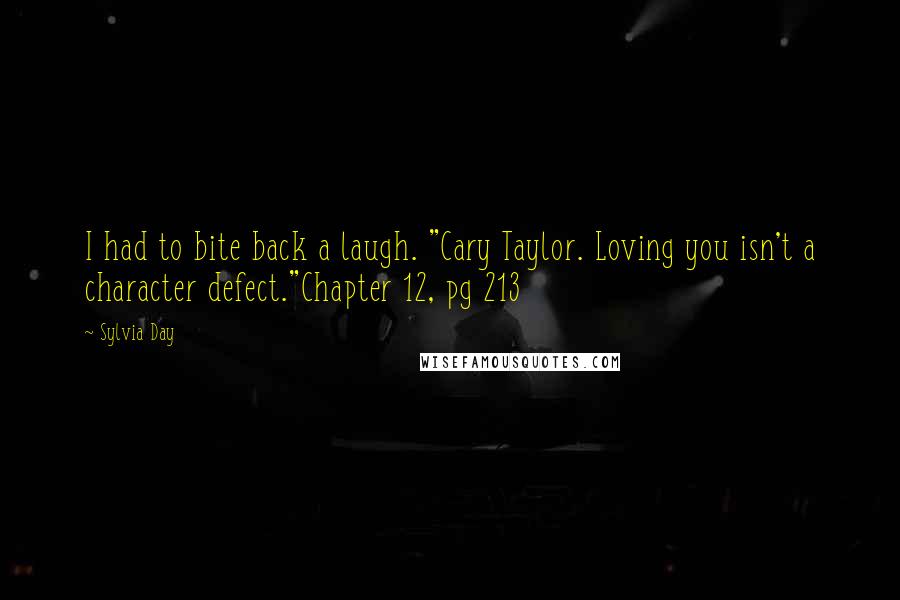 Sylvia Day Quotes: I had to bite back a laugh. "Cary Taylor. Loving you isn't a character defect."Chapter 12, pg 213