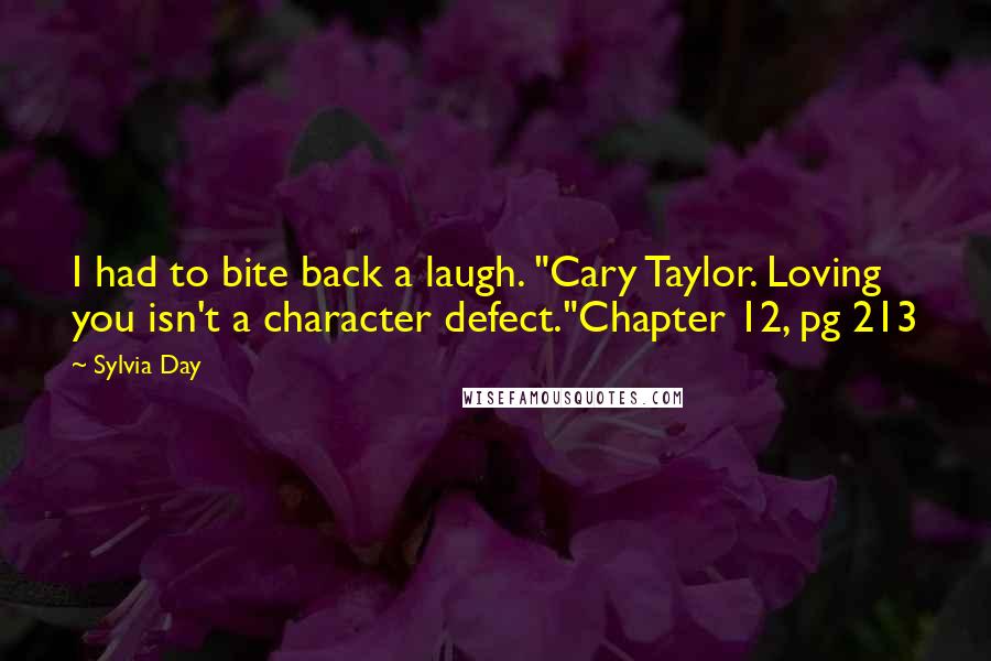 Sylvia Day Quotes: I had to bite back a laugh. "Cary Taylor. Loving you isn't a character defect."Chapter 12, pg 213